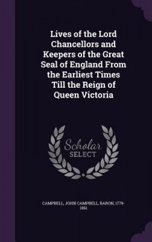 Książka Lives of the Lord Chancellors and Keepers of the Great Seal of England from the Earliest Times Till the Reign of Queen Victoria John Campbell Campbell