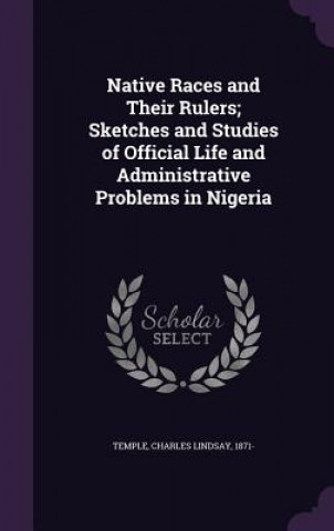 Kniha Native Races and Their Rulers; Sketches and Studies of Official Life and Administrative Problems in Nigeria Charles Lindsay Temple