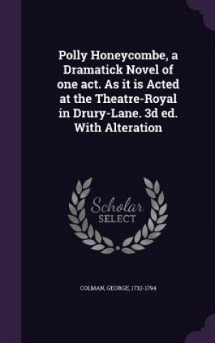 Buch Polly Honeycombe, a Dramatick Novel of One Act. as It Is Acted at the Theatre-Royal in Drury-Lane. 3D Ed. with Alteration George Colman