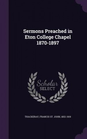 Livre Sermons Preached in Eton College Chapel 1870-1897 Francis St John Thackeray