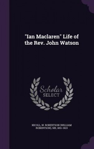 Carte Ian MacLaren Life of the REV. John Watson W Robertson Nicoll