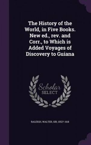 Könyv History of the World, in Five Books. New Ed., REV. and Corr., to Which Is Added Voyages of Discovery to Guiana Walter Raleigh