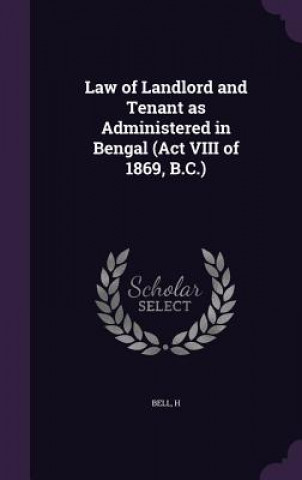 Carte Law of Landlord and Tenant as Administered in Bengal (ACT VIII of 1869, B.C.) H Bell