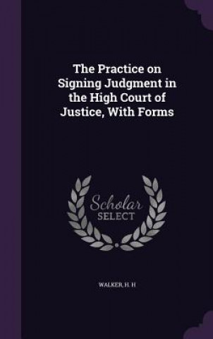 Carte Practice on Signing Judgment in the High Court of Justice, with Forms H H Walker