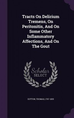 Kniha Tracts on Delirium Tremens, on Peritonitis, and on Some Other Inflammatory Affections, and on the Gout Sutton Thomas 1767-1835