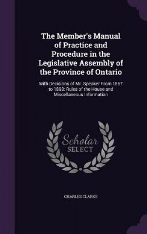 Kniha Member's Manual of Practice and Procedure in the Legislative Assembly of the Province of Ontario Clarke