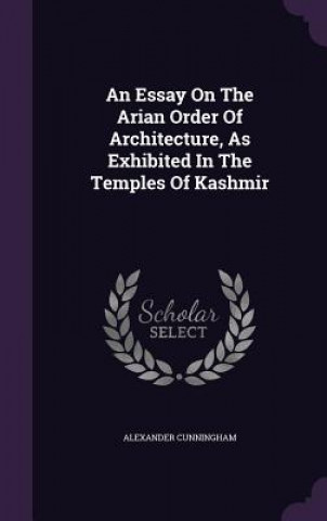 Kniha Essay on the Arian Order of Architecture, as Exhibited in the Temples of Kashmir Cunningham