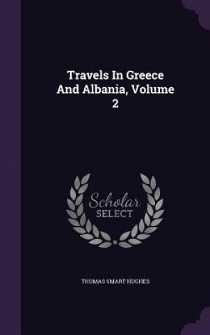 Carte Travels in Greece and Albania, Volume 2 Thomas Smart Hughes