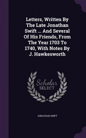 Kniha Letters, Written by the Late Jonathan Swift ... and Several of His Friends, from the Year 1703 to 1740, with Notes by J. Hawkesworth Jonathan Swift