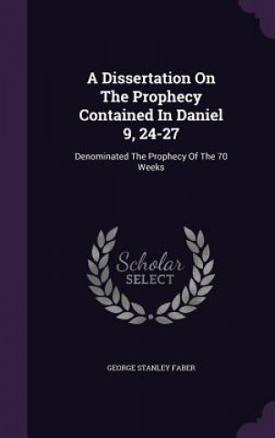 Kniha Dissertation on the Prophecy Contained in Daniel 9, 24-27 George Stanley Faber