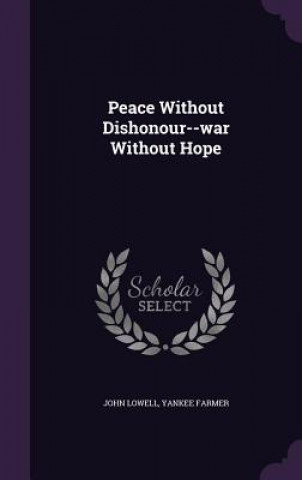 Книга Peace Without Dishonour--War Without Hope John Lowell