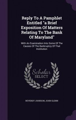 Βιβλίο Reply to a Pamphlet Entitled a Brief Exposition of Matters Relating to the Bank of Maryland Reverdy Johnson