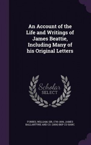 Buch Account of the Life and Writings of James Beattie, Including Many of His Original Letters Forbes