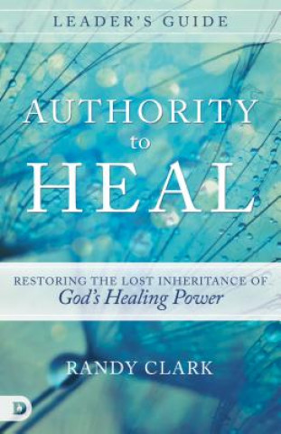 Könyv Authority To Heal Leader's Guide Randy Clark