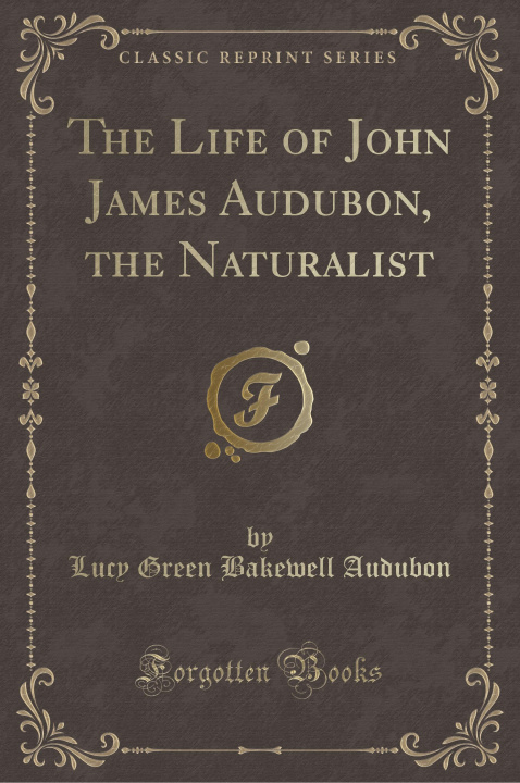 Carte The Life of John James Audubon, the Naturalist (Classic Reprint) Lucy Green Bakewell Audubon