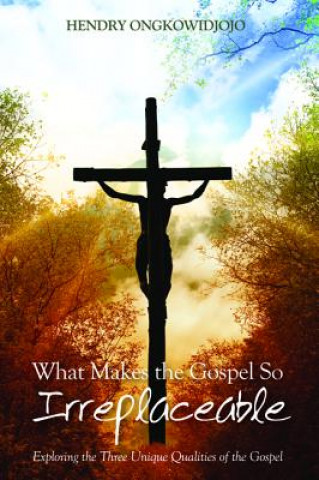 Book What Makes the Gospel So Irreplaceable Hendry Ongkowidjojo