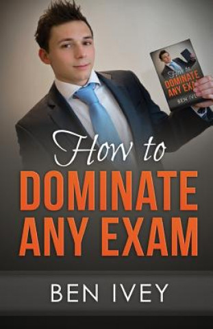 Carte How to Dominate Any Exam Ben Ivey