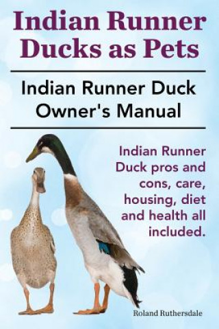 Könyv Indian Runner Ducks as Pets. Indian Runner Duck Pros and Con Roland Ruthersdale