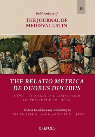 Kniha The Relatio Metrica de Duobus Ducibus: A Twelfth-Century Cluniac Poem on Prayer for the Dead Scott G. Bruce
