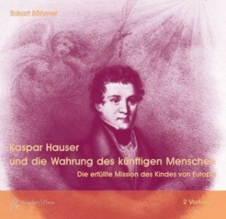 Audio Kaspar Hauser und die Wahrung des künftigen Menschen, 1 Audio-CD Eckart Böhmer