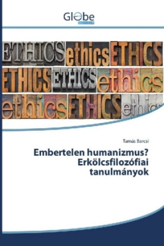 Könyv Embertelen humanizmus? Erkölcsfilozófiai tanulmányok Tamás Barcsi