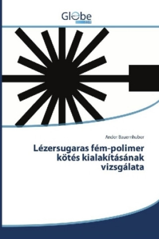 Könyv Lézersugaras fém-polimer kötés kialakításának vizsgálata Andor Bauernhuber