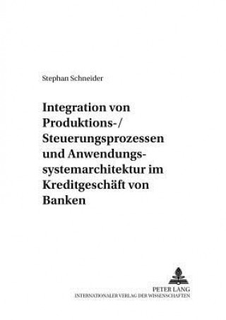 Kniha Integration von Produktions-/Steuerungsprozessen und Anwendungssystemarchitektur im Kreditgeschaeft von Banken Stephan Schneider