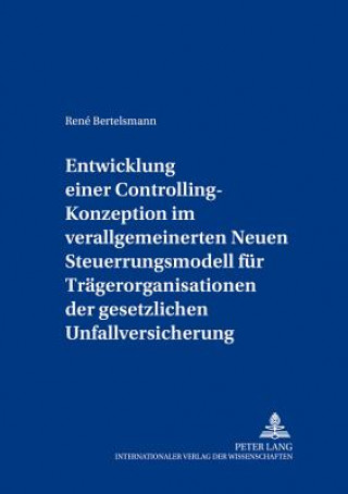 Buch Entwicklung Einer Controlling-Konzeption Im Verallgemeinerten Neuen Steuerungsmodell Fuer Traegerorganisationen Der Gesetzlichen Unfallversicherung René Bertelsmann