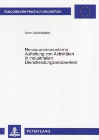 Kniha Ressourcenorientierte Aufteilung Von Aktivitaeten in Industriellen Dienstleistungsnetzwerken Sven Weißenfels