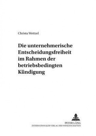 Książka Unternehmerische Entscheidungsfreiheit Im Rahmen Der Betriebsbedingten Kuendigung Christa Wettzel