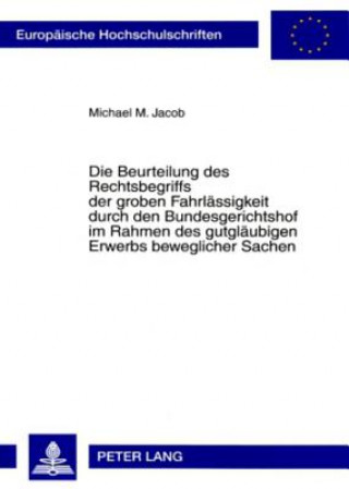 Książka Die Beurteilung Des Rechtsbegriffs Der Groben Fahrlaessigkeit Durch Den Bundesgerichtshof Im Rahmen Des Gutglaeubigen Erwerbs Beweglicher Sachen Michael M. Jacob