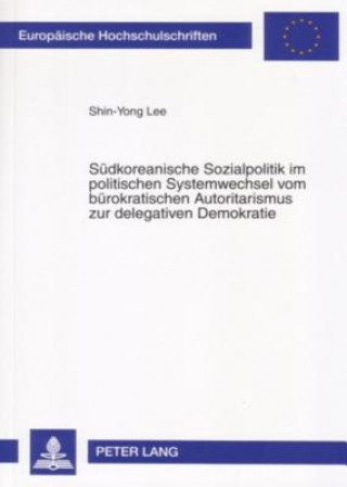 Kniha Suedkoreanische Sozialpolitik im politischen Systemwechsel vom buerokratischen Autoritarismus zur delegativen Demokratie Shin-Yong Lee