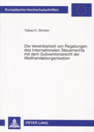 Knjiga Vereinbarkeit Von Regelungen Des Internationalen Steuerrechts Mit Dem Subventionsrecht Der Welthandelsorganisation Tobias K. Stricker