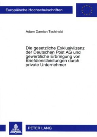 Kniha Gesetzliche Exklusivlizenz Der Deutschen Post AG Und Gewerbliche Erbringung Von Briefdienstleistungen Durch Private Unternehmer Adam Damian Tschinski