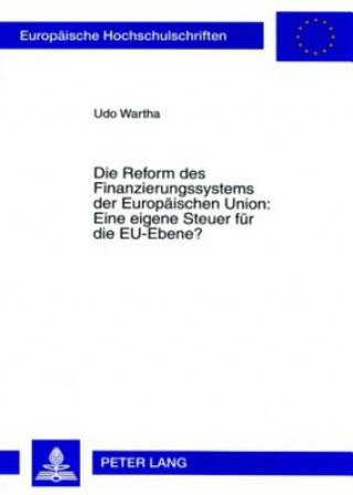 Książka Reform Des Finanzierungssystems Der Europaeischen Union: Eine Eigene Steuer Fuer Die Eu-Ebene? Udo Wartha