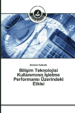 Книга Bilisim Teknolojisi Kullaniminin Isletme Performansi Üzerindeki Etkisi Berkant Dulkadir