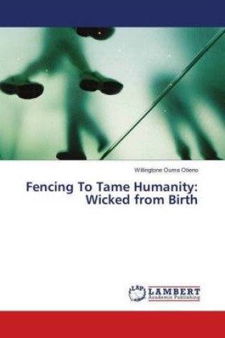 Книга Fencing To Tame Humanity: Wicked from Birth Willingtone Ouma Otieno