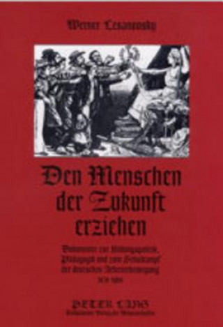 Könyv Den Menschen der Zukunft erziehen; Dokumente zur Bildungspolitik, Padagogik und zum Schulkampf der deutschen Arbeiterbewegung 1870-1900 Werner Lesanovsky