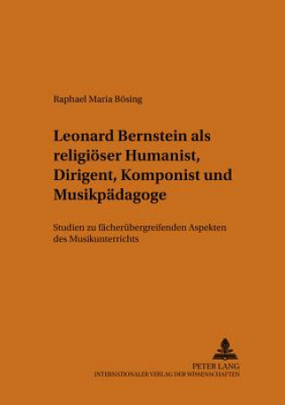 Kniha Leonard Bernstein ALS Religioeser Humanist, Dirigent, Komponist Und Musikpaedagoge Raphael Maria Bösing