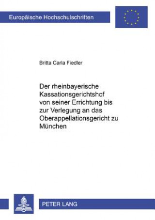 Kniha Rheinbayerische Kassationsgerichtshof Von Seiner Errichtung Bis Zur Verlegung an Das Oberappellationsgericht Zu Muenchen Britta Carla Fiedler