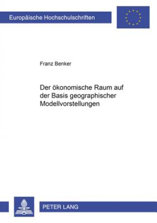 Kniha Oekonomische Raum Auf Der Basis Geographischer Modellvorstellungen Franz Benker