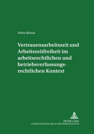 Kniha Vertrauensarbeitszeit Und Arbeitszeitfreiheit Im Arbeitszeitrechtlichen Und Betriebsverfassungsrechtlichen Kontext Nisha Biswas