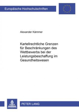 Buch Kartellrechtliche Grenzen Fuer Beschraenkungen Des Wettbewerbs Bei Der Leistungsbeschaffung Im Gesundheitswesen Alexander Kämmer