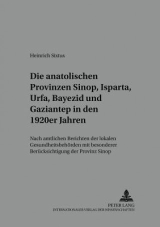 Kniha Die Anatolischen Provinzen Sinop, Isparta, Urfa, Bayezid Und Gaziantep in Den 1920er Jahren Heinrich Sixtus