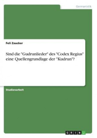 Knjiga Sind Die "Gudrunlieder" Des "Codex Regius" Eine Quellengrundlage Der "Kudrun"? Feli Zaucker