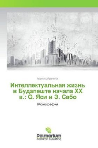 Kniha Intellektual'naya zhizn' v Budapeshte nachala HH v.: O. Yasi i Je. Sabo Arutjun Ajrapetov