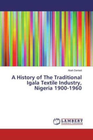 Kniha A History of The Traditional Igala Textile Industry, Nigeria 1900-1960 Abah Danladi