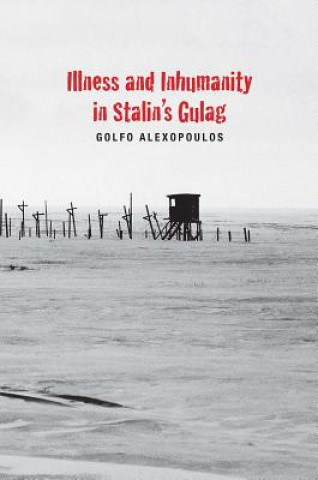 Kniha Illness and Inhumanity in Stalin's Gulag Golfo Alexopoulos