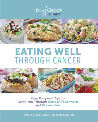 Carte Eating Well Through Cancer: Easy Recipes & Tips to Guide You Through Cancer Treatment and Prevention Holly Clegg