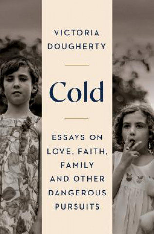 Carte Cold: Essays on Love, Faith, Family and Other Dangerous Pursuits Victoria Dougherty